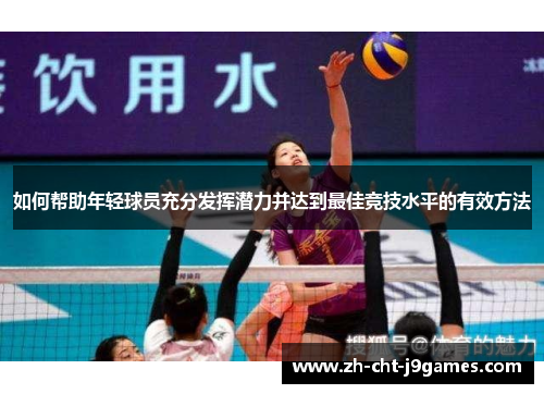如何帮助年轻球员充分发挥潜力并达到最佳竞技水平的有效方法 如何帮助年轻球员充分发挥潜力并达到最佳竞技水平的有效方法