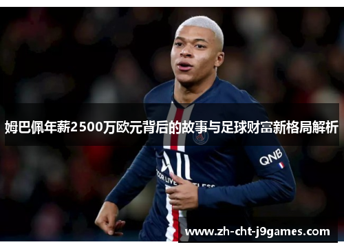 姆巴佩年薪2500万欧元背后的故事与足球财富新格局解析 姆巴佩年薪2500万欧元背后的故事与足球财富新格局解析