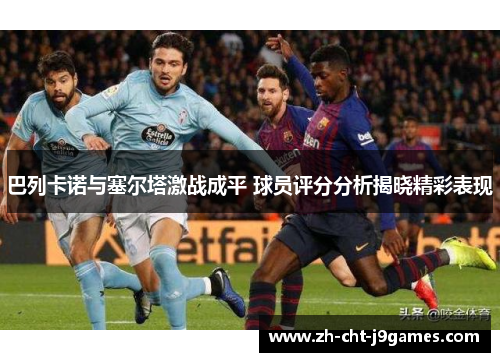 巴列卡诺与塞尔塔激战成平 球员评分分析揭晓精彩表现 巴列卡诺与塞尔塔激战成平 球员评分分析揭晓精彩表现
