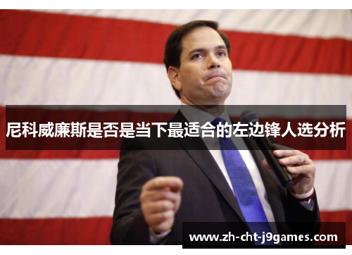 尼科威廉斯是否是当下最适合的左边锋人选分析 尼科威廉斯是否是当下最适合的左边锋人选分析