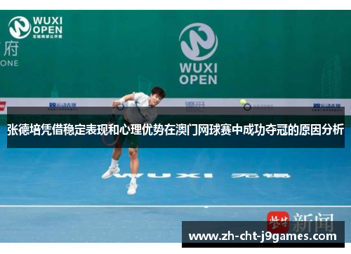 张德培凭借稳定表现和心理优势在澳门网球赛中成功夺冠的原因分析 张德培凭借稳定表现和心理优势在澳门网球赛中成功夺冠的原因分析