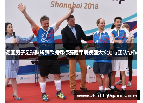 德国男子足球队斩获欧洲锦标赛冠军展现强大实力与团队协作 德国男子足球队斩获欧洲锦标赛冠军展现强大实力与团队协作