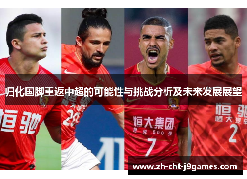 归化国脚重返中超的可能性与挑战分析及未来发展展望 归化国脚重返中超的可能性与挑战分析及未来发展展望