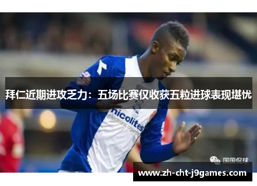 拜仁近期进攻乏力:五场比赛仅收获五粒进球表现堪忧