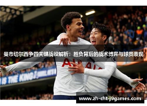 曼市切尔西争四关键战役解析:胜负背后的战术博弈与球员表现 曼市切尔西争四关键战役解析:胜负背后的战术博弈与球员表现