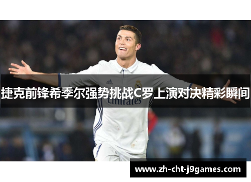 捷克前锋希季尔强势挑战C罗上演对决精彩瞬间