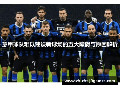 意甲球队难以建设新球场的五大障碍与原因解析
