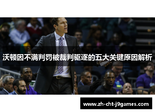 沃顿因不满判罚被裁判驱逐的五大关键原因解析