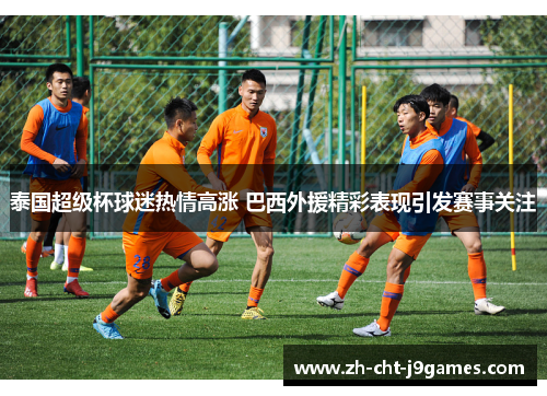 泰国超级杯球迷热情高涨 巴西外援精彩表现引发赛事关注