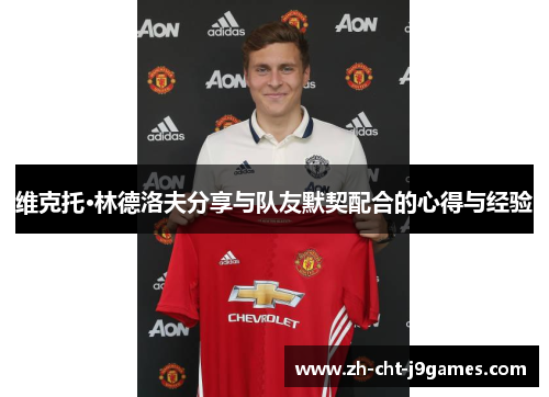 维克托·林德洛夫分享与队友默契配合的心得与经验 维克托·林德洛夫分享与队友默契配合的心得与经验