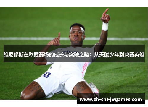 维尼修斯在欧冠赛场的成长与突破之路:从天赋少年到决赛英雄 维尼修斯在欧冠赛场的成长与突破之路:从天赋少年到决赛英雄