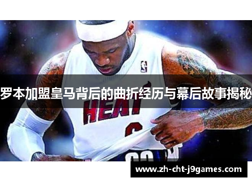 罗本加盟皇马背后的曲折经历与幕后故事揭秘 罗本加盟皇马背后的曲折经历与幕后故事揭秘