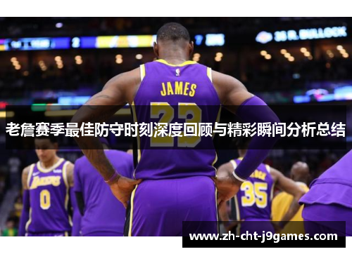 老詹赛季最佳防守时刻深度回顾与精彩瞬间分析总结