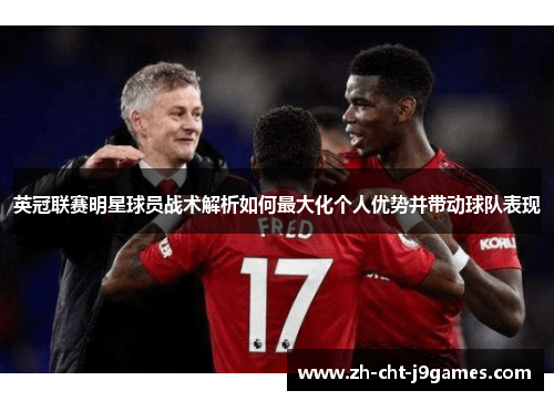 英冠联赛明星球员战术解析如何最大化个人优势并带动球队表现 英冠联赛明星球员战术解析如何最大化个人优势并带动球队表现