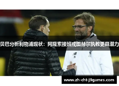 贝巴分析利物浦现状：阿隆索接班或图赫尔执教更具潜力