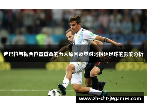 迪巴拉与梅西位置重叠的五大原因及其对阿根廷足球的影响分析