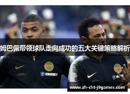 姆巴佩带领球队走向成功的五大关键策略解析