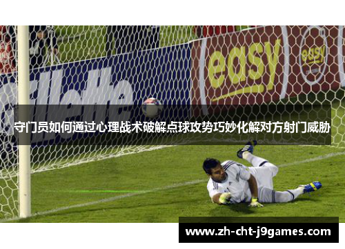 守门员如何通过心理战术破解点球攻势巧妙化解对方射门威胁