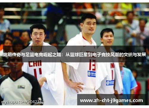 姚明传奇与足篮电竞崛起之路：从篮球巨星到电子竞技风潮的交织与发展