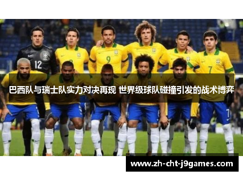 巴西队与瑞士队实力对决再现 世界级球队碰撞引发的战术博弈