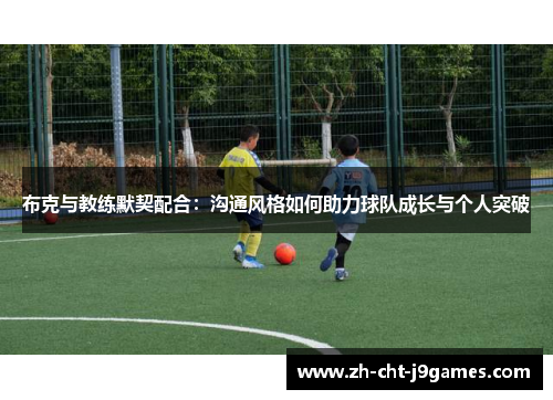 布克与教练默契配合：沟通风格如何助力球队成长与个人突破