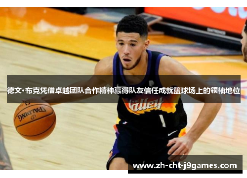德文·布克凭借卓越团队合作精神赢得队友信任成就篮球场上的领袖地位