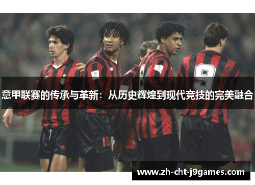 意甲联赛的传承与革新：从历史辉煌到现代竞技的完美融合