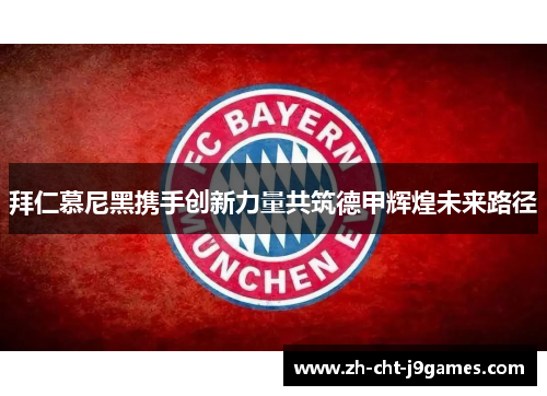 拜仁慕尼黑携手创新力量共筑德甲辉煌未来路径