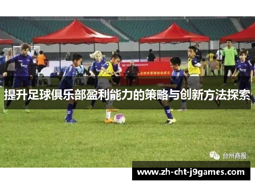 提升足球俱乐部盈利能力的策略与创新方法探索