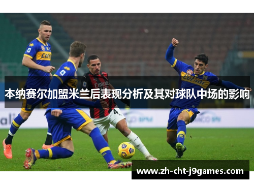 本纳赛尔加盟米兰后表现分析及其对球队中场的影响