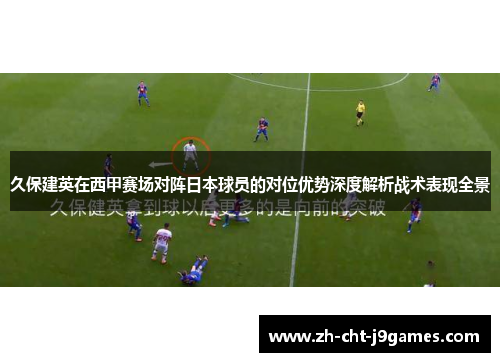 久保建英在西甲赛场对阵日本球员的对位优势深度解析战术表现全景