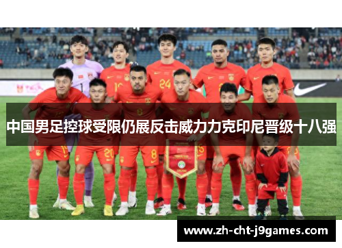 中国男足控球受限仍展反击威力力克印尼晋级十八强