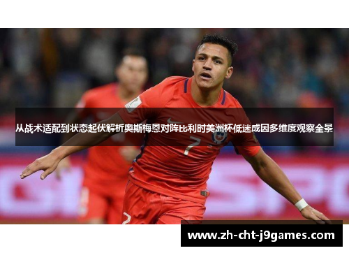 从战术适配到状态起伏解析奥斯梅恩对阵比利时美洲杯低迷成因多维度观察全景 从战术适配到状态起伏解析奥斯梅恩对阵比利时美洲杯低迷成因多维度观察全景