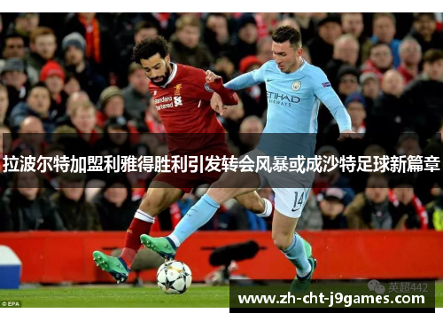 拉波尔特加盟利雅得胜利引发转会风暴或成沙特足球新篇章