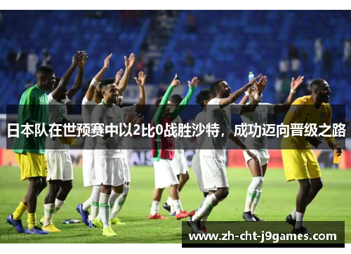 日本队在世预赛中以2比0战胜沙特，成功迈向晋级之路