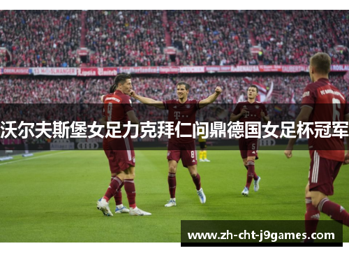 沃尔夫斯堡女足力克拜仁问鼎德国女足杯冠军