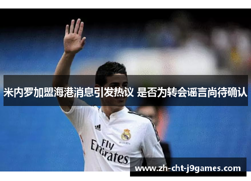 米内罗加盟海港消息引发热议 是否为转会谣言尚待确认