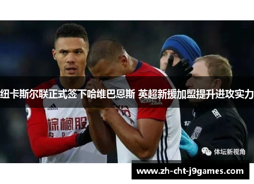 纽卡斯尔联正式签下哈维巴恩斯 英超新援加盟提升进攻实力