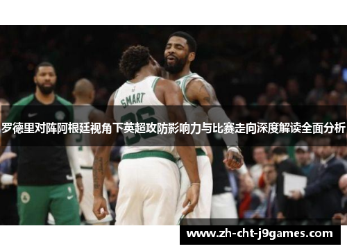 罗德里对阵阿根廷视角下英超攻防影响力与比赛走向深度解读全面分析