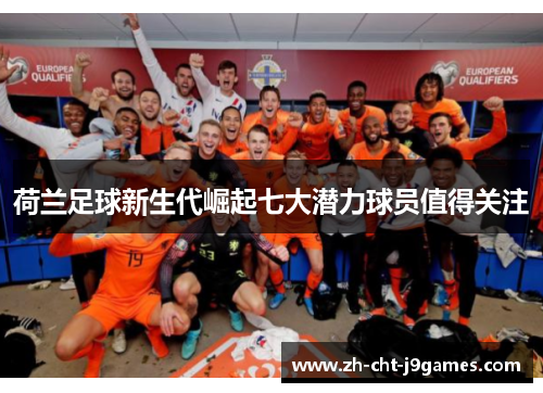 荷兰足球新生代崛起七大潜力球员值得关注