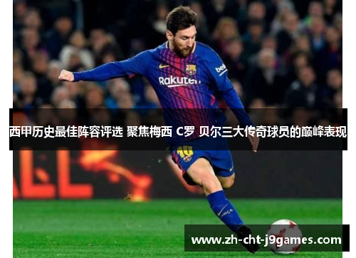 西甲历史最佳阵容评选 聚焦梅西 C罗 贝尔三大传奇球员的巅峰表现
