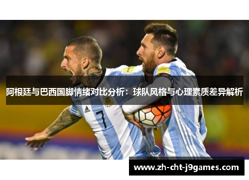 阿根廷与巴西国脚情绪对比分析：球队风格与心理素质差异解析