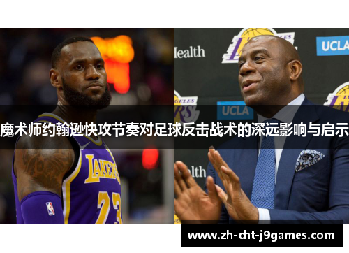 魔术师约翰逊快攻节奏对足球反击战术的深远影响与启示 魔术师约翰逊快攻节奏对足球反击战术的深远影响与启示