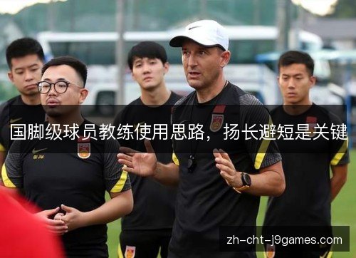 国脚级球员教练使用思路，扬长避短是关键