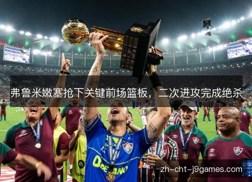 弗鲁米嫩塞抢下关键前场篮板，二次进攻完成绝杀