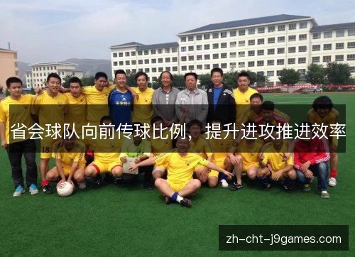 省会球队向前传球比例,提升进攻推进效率 省会球队向前传球比例,提升进攻推进效率