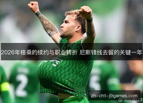 2026年格桑的续约与职业转折 尼斯锋线去留的关键一年