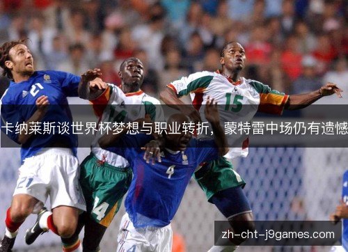 卡纳莱斯谈世界杯梦想与职业转折，蒙特雷中场仍有遗憾