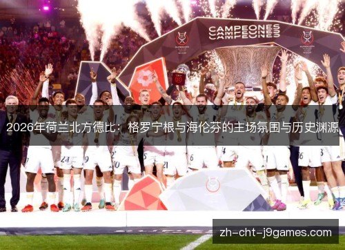 2026年荷兰北方德比：格罗宁根与海伦芬的主场氛围与历史渊源